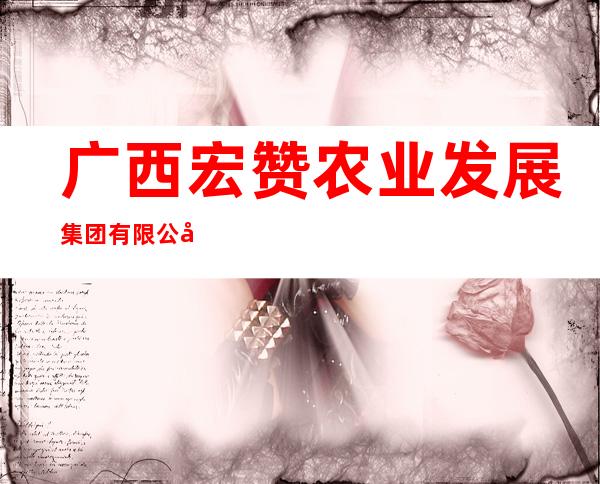 广西宏赞农业发展集团有限公司